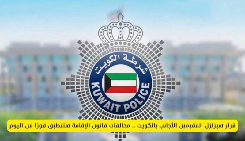قرار هيزلزل المقيمين الأجانب بالكويت .. مخالفات قانون الإقامة ستطبق فورًا على هذه الفئات